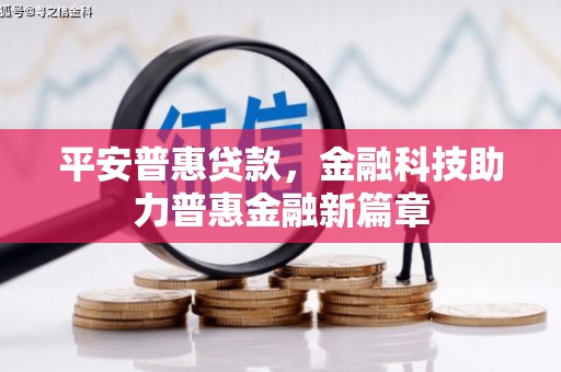 万全平安普惠贷款，金融科技助力普惠金融新篇章