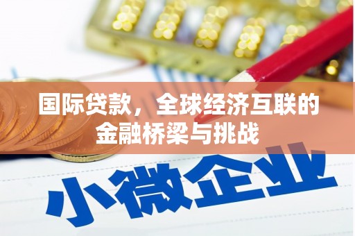 万全国际贷款，全球经济互联的金融桥梁与挑战