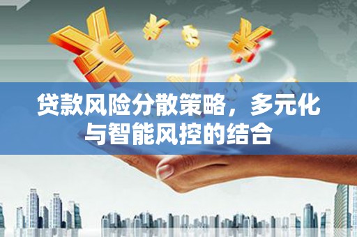 万全贷款风险分散策略，多元化与智能风控的结合
