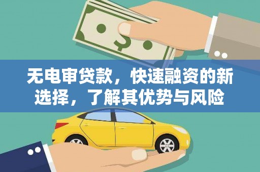 万全无电审贷款，快速融资的新选择，了解其优势与风险