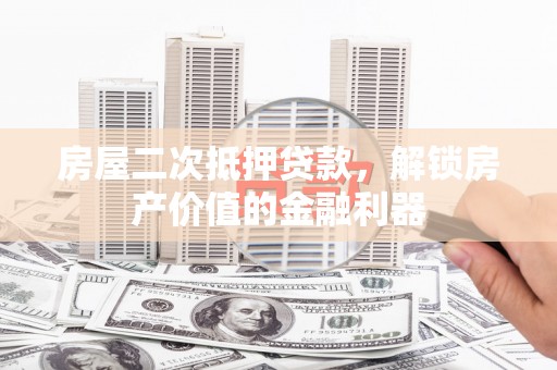 万全房屋二次抵押贷款，解锁房产价值的金融利器