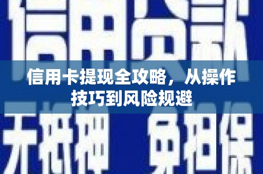 万全信用卡提现全攻略，从操作技巧到风险规避