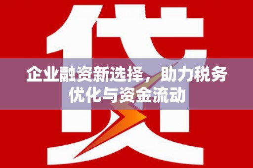 万全企业融资新选择，助力税务优化与资金流动