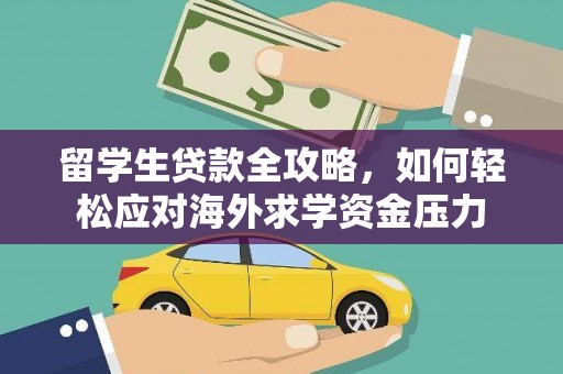 万全留学生贷款全攻略，如何轻松应对海外求学资金压力