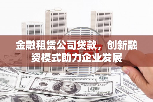 万全金融租赁公司贷款，创新融资模式助力企业发展