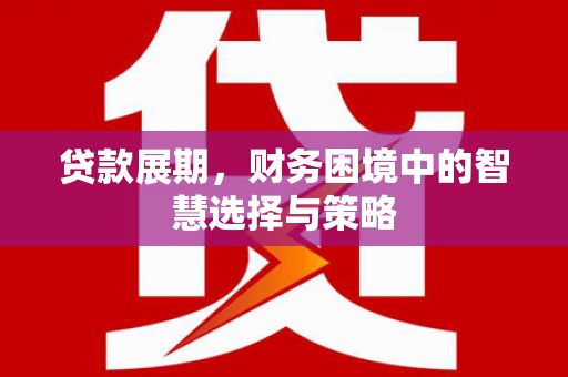 万全贷款展期，财务困境中的智慧选择与策略