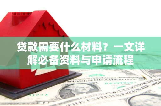 万全贷款需要什么材料？一文详解必备资料与申请流程
