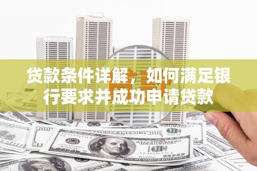万全贷款条件详解，如何满足银行要求并成功申请贷款