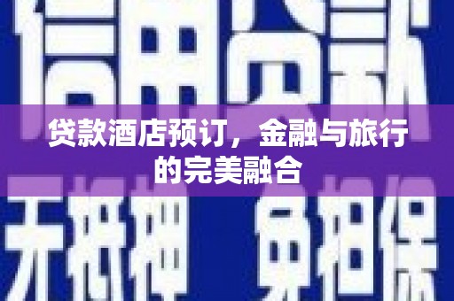 万全贷款酒店预订，金融与旅行的完美融合