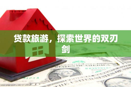 万全贷款旅游，探索世界的双刃剑