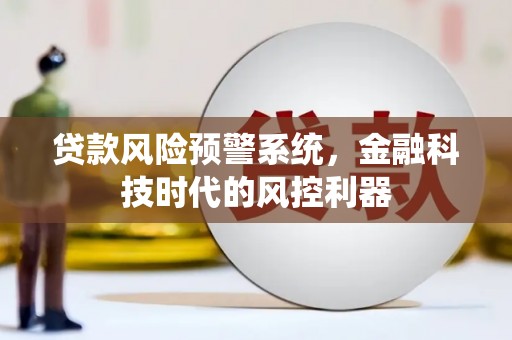 万全贷款风险预警系统，金融科技时代的风控利器
