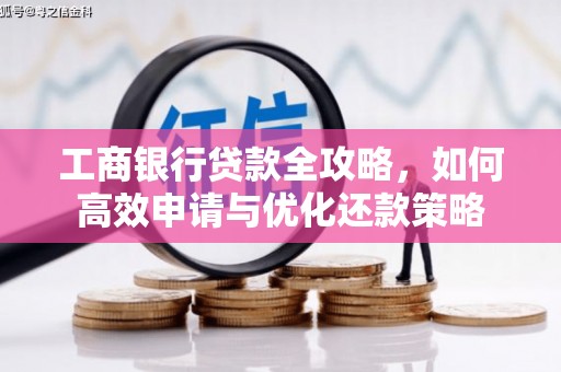万全工商银行贷款全攻略，如何高效申请与优化还款策略