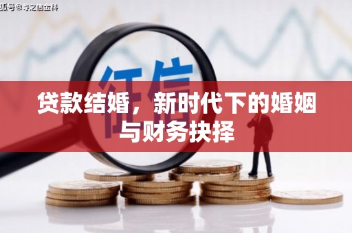万全贷款结婚，新时代下的婚姻与财务抉择