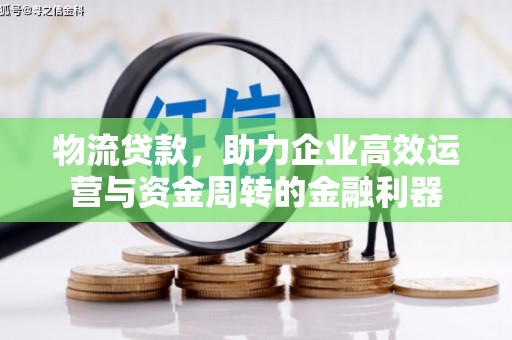 万全物流贷款，助力企业高效运营与资金周转的金融利器