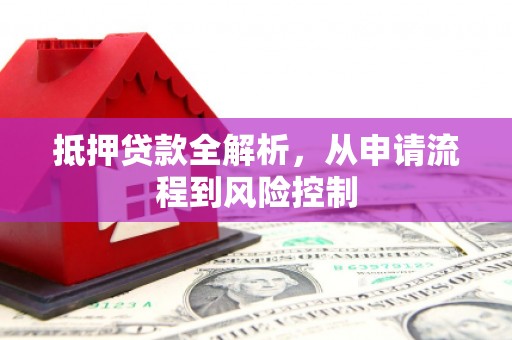 万全抵押贷款全解析，从申请流程到风险控制