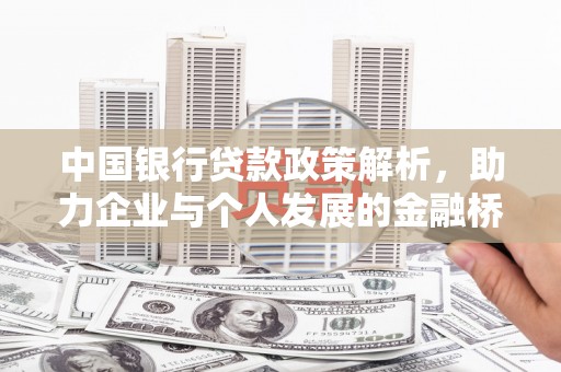 万全中国银行贷款政策解析，助力企业与个人发展的金融桥梁