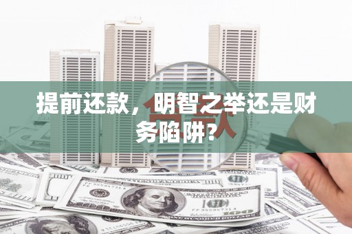 万全提前还款，明智之举还是财务陷阱？