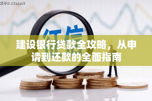 万全建设银行贷款全攻略，从申请到还款的全面指南