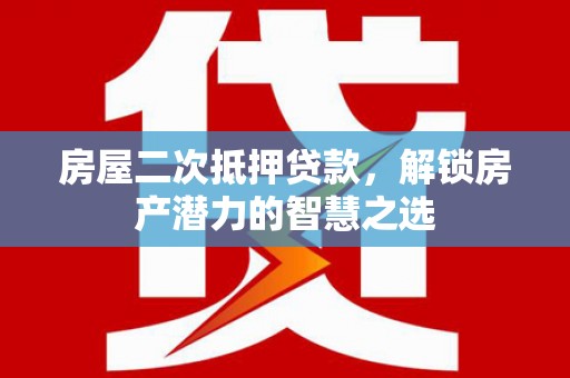 万全房屋二次抵押贷款，解锁房产潜力的智慧之选