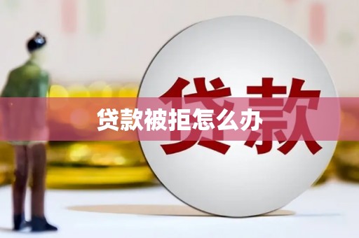万全贷款被拒怎么办