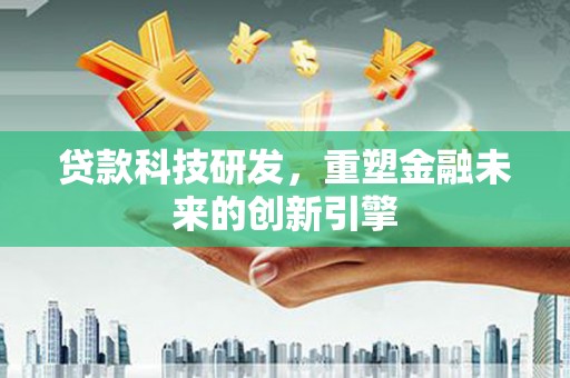 万全贷款科技研发，重塑金融未来的创新引擎