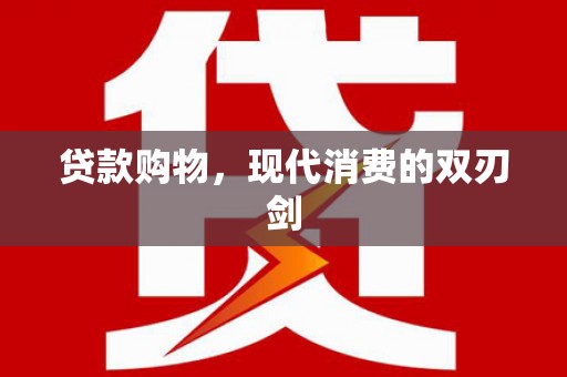 万全贷款购物，现代消费的双刃剑