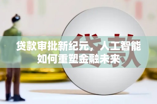 万全贷款审批新纪元，人工智能如何重塑金融未来