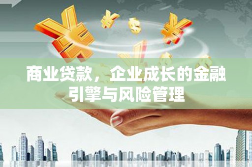 万全商业贷款，企业成长的金融引擎与风险管理