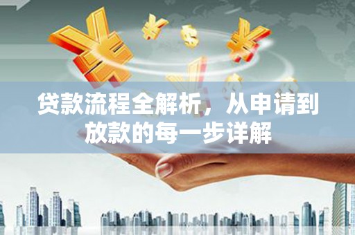 万全贷款流程全解析，从申请到放款的每一步详解