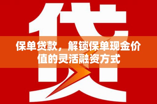 万全保单贷款，解锁保单现金价值的灵活融资方式