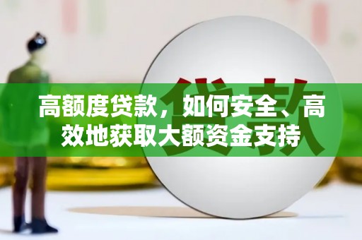 万全高额度贷款，如何安全、高效地获取大额资金支持
