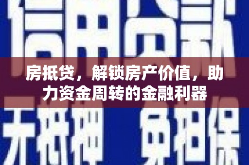 万全房抵贷，解锁房产价值，助力资金周转的金融利器