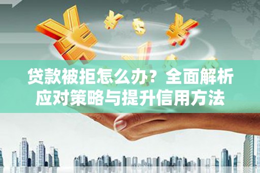 万全贷款被拒怎么办？全面解析应对策略与提升信用方法