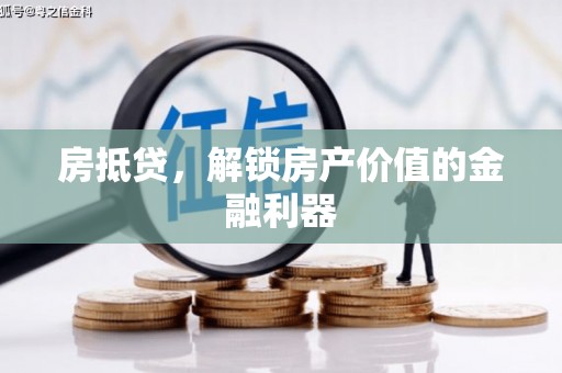 万全房抵贷，解锁房产价值的金融利器