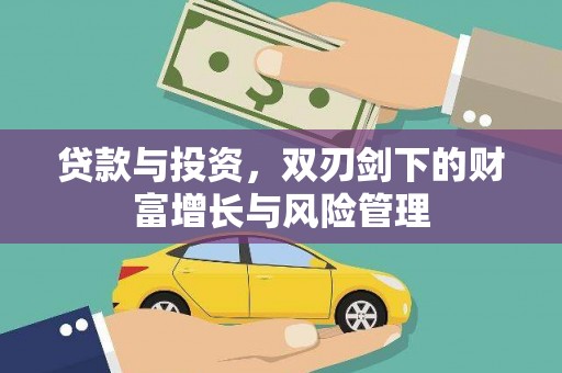 万全贷款与投资，双刃剑下的财富增长与风险管理