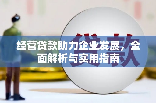 万全经营贷款助力企业发展，全面解析与实用指南