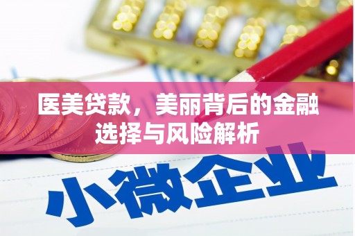 万全医美贷款，美丽背后的金融选择与风险解析