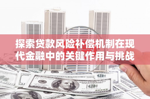 万全探索贷款风险补偿机制在现代金融中的关键作用与挑战