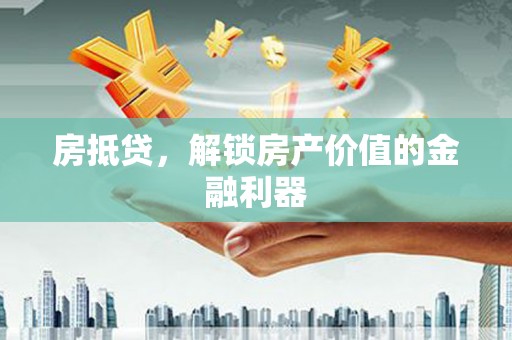 万全房抵贷，解锁房产价值的金融利器