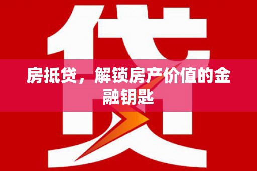 万全房抵贷，解锁房产价值的金融钥匙