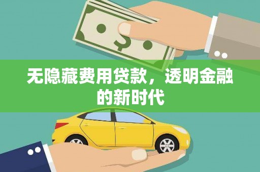 万全无隐藏费用贷款，透明金融的新时代