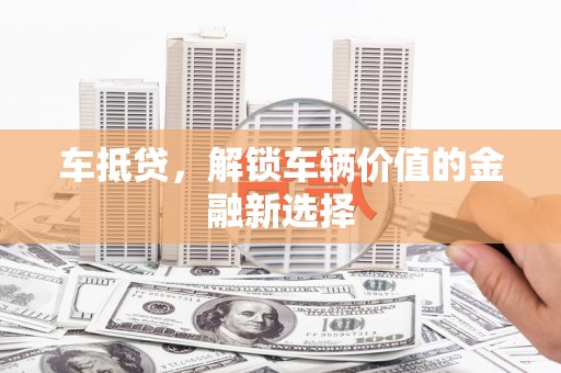 万全车抵贷，解锁车辆价值的金融新选择