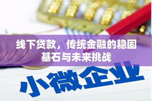 万全线下贷款，传统金融的稳固基石与未来挑战
