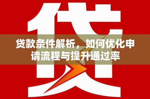 万全贷款条件解析，如何优化申请流程与提升通过率