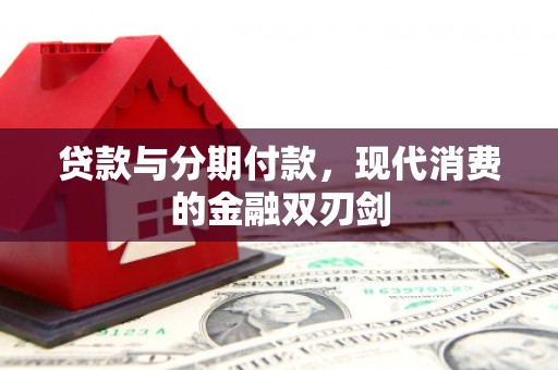 万全贷款与分期付款，现代消费的金融双刃剑