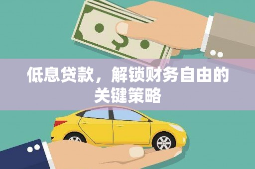 万全低息贷款，解锁财务自由的关键策略