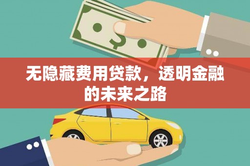 万全无隐藏费用贷款，透明金融的未来之路