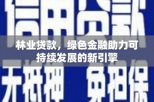 万全林业贷款，绿色金融助力可持续发展的新引擎