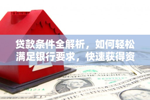 万全贷款条件全解析，如何轻松满足银行要求，快速获得资金支持