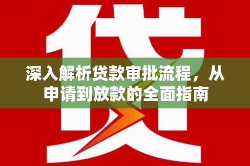 万全深入解析贷款审批流程，从申请到放款的全面指南